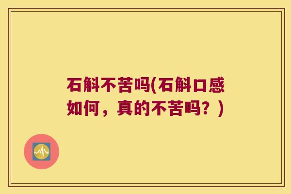 石斛不苦吗(石斛口感如何，真的不苦吗？)