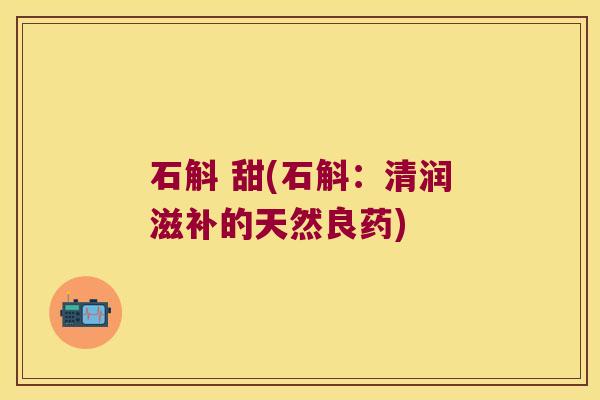 石斛 甜(石斛：清润滋补的天然良药)