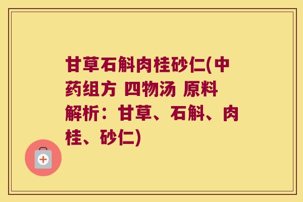 甘草石斛肉桂砂仁(中药组方 四物汤 原料解析：甘草、石斛、肉桂、砂仁)