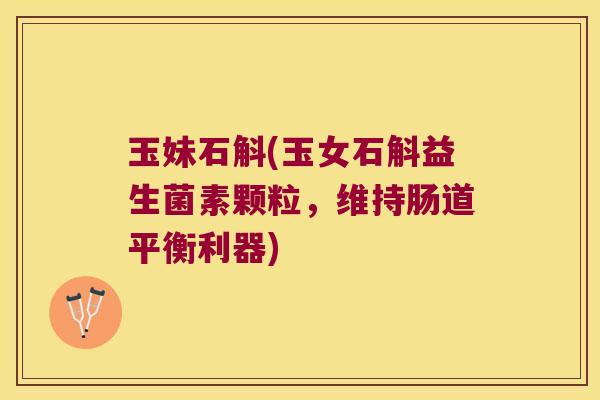 玉妹石斛(玉女石斛益生菌素颗粒，维持肠道平衡利器)