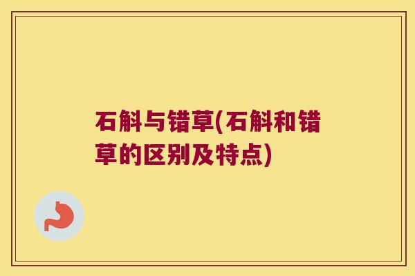 石斛与错草(石斛和错草的区别及特点)