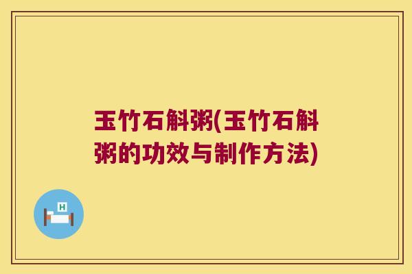 玉竹石斛粥(玉竹石斛粥的功效与制作方法) 玉竹石斛粥(玉竹石斛粥的功效与制作方法)