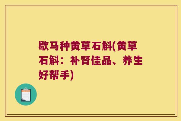歇马种黄草石斛(黄草石斛：补肾佳品、养生好帮手)