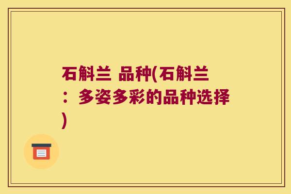 石斛兰 品种(石斛兰：多姿多彩的品种选择)