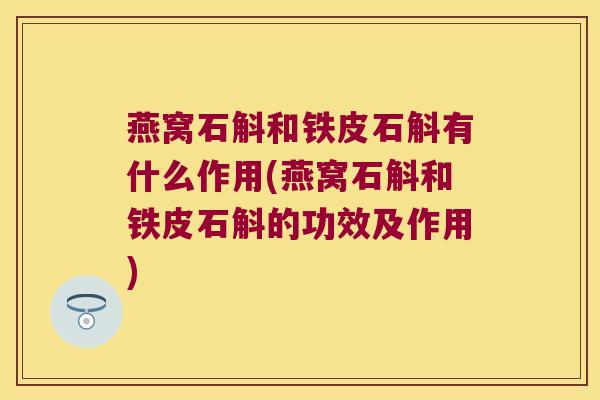 燕窝石斛和铁皮石斛有什么作用(燕窝石斛和铁皮石斛的功效及作用)