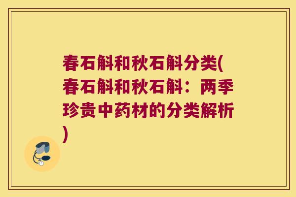 春石斛和秋石斛分类(春石斛和秋石斛：两季珍贵中药材的分类解析)