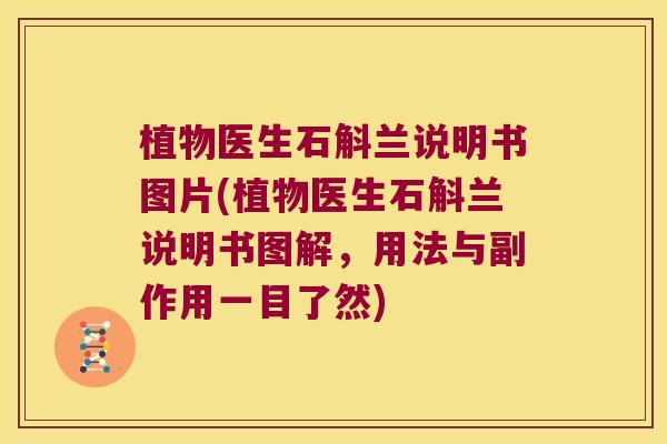 植物医生石斛兰说明书图片(植物医生石斛兰说明书图解，用法与副作用一目了然)