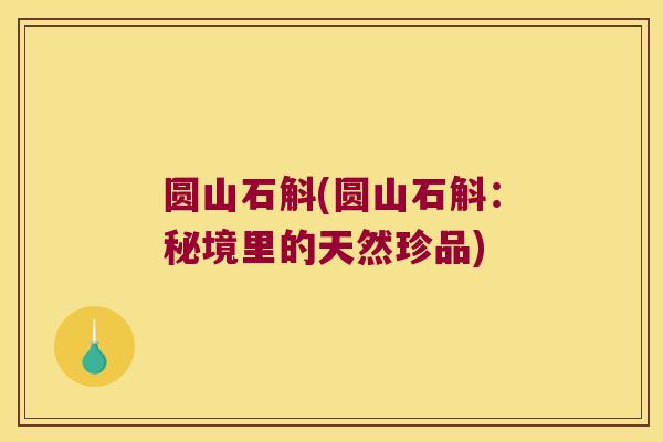 圆山石斛(圆山石斛：秘境里的天然珍品)