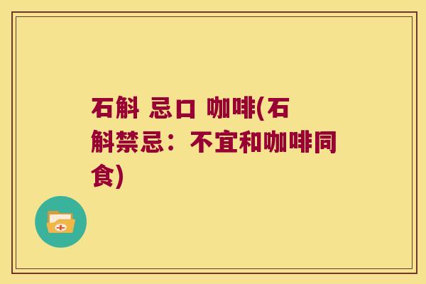 石斛 忌口 咖啡(石斛禁忌:不宜和咖啡同食) 石斛 忌口 咖啡(石斛禁忌:不宜和咖啡同食)