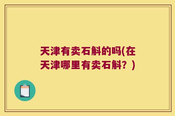 天津有卖石斛的吗(在天津哪里有卖石斛？)