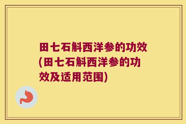 田七石斛西洋参的功效(田七石斛西洋参的功效及适用范围) 田七石斛西洋参的功效(田七石斛西洋参的功效及适用范围)