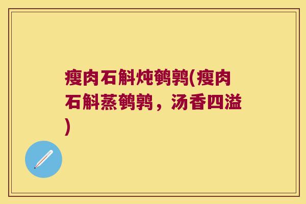 瘦肉石斛炖鹌鹑(瘦肉石斛蒸鹌鹑，汤香四溢)