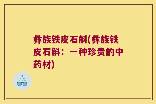 彝族铁皮石斛(彝族铁皮石斛：一种珍贵的中药材)