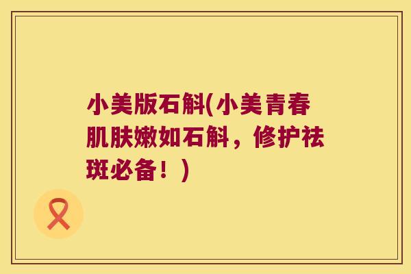 小美版石斛(小美青春嫩如石斛,修护祛斑必备!) 小美版石斛(小美青春嫩如石斛,修护祛斑必备!)