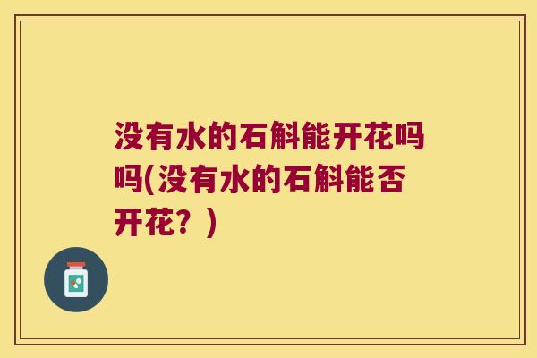 没有水的石斛能开花吗吗(没有水的石斛能否开花？)