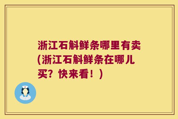 浙江石斛鲜条哪里有卖(浙江石斛鲜条在哪儿买?快来看!) 浙江石斛鲜条哪里有卖(浙江石斛鲜条在哪儿买?快来看!)