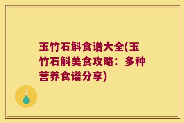 玉竹石斛食谱大全(玉竹石斛美食攻略：多种营养食谱分享)