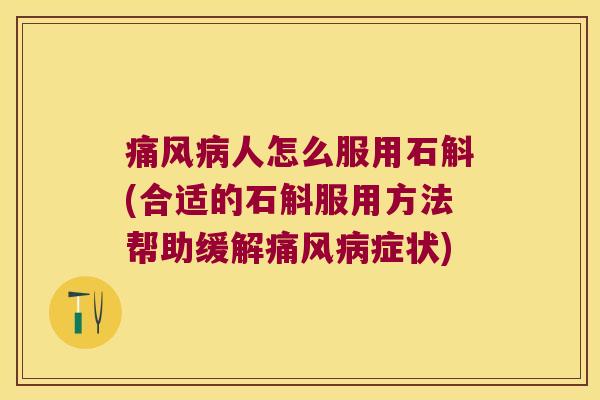 痛风病人怎么服用石斛(合适的石斛服用方法帮助缓解痛风病症状)