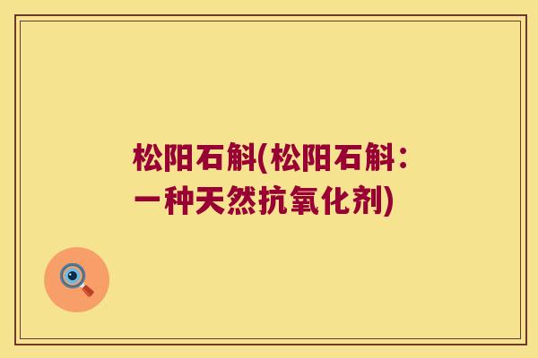 松阳石斛(松阳石斛：一种天然剂)