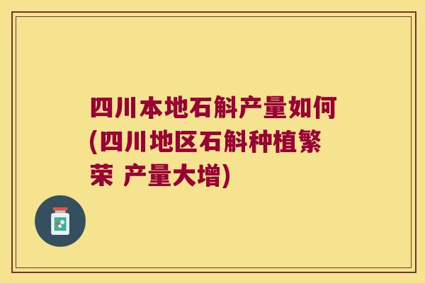 四川本地石斛产量如何(四川地区石斛种植繁荣 产量大增)