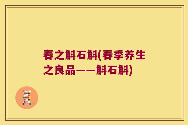 春之斛石斛(春季养生之良品——斛石斛)