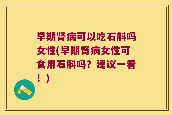 早期肾病可以吃石斛吗女性(早期肾病女性可食用石斛吗？建议一看！)