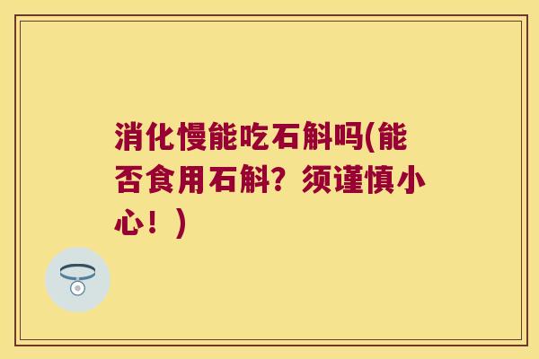 消化慢能吃石斛吗(能否食用石斛？须谨慎小心！)