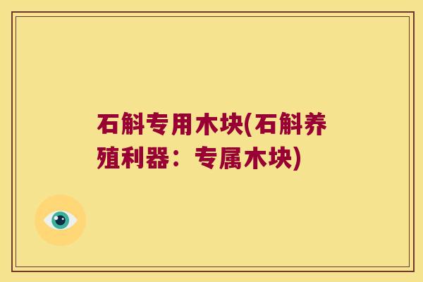 石斛专用木块(石斛养殖利器：专属木块)