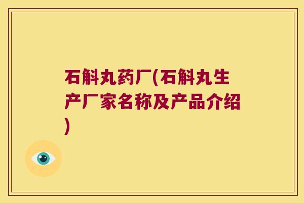 石斛丸药厂(石斛丸生产厂家名称及产品介绍)
