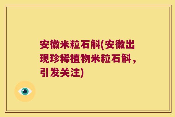 安徽米粒石斛(安徽出现珍稀植物米粒石斛，引发关注)