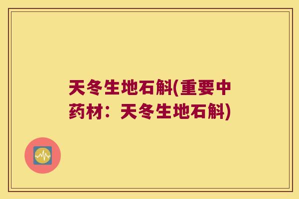 天冬生地石斛(重要中药材：天冬生地石斛)
