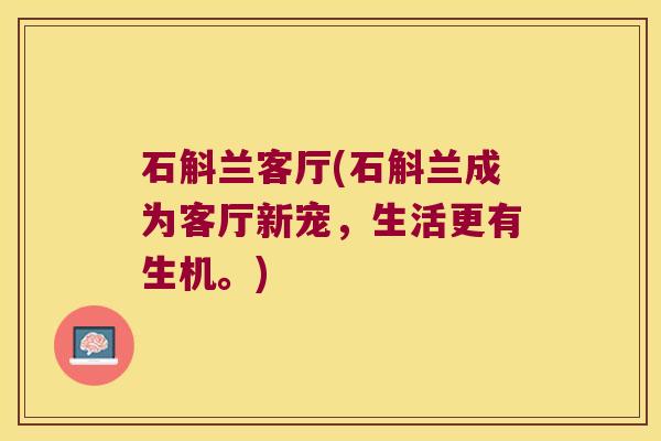 石斛兰客厅(石斛兰成为客厅新宠，生活更有生机。)