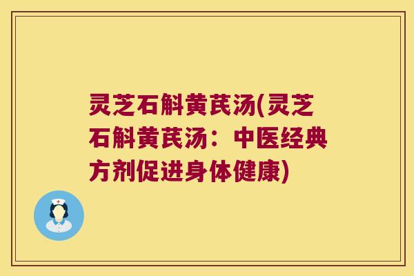灵芝石斛黄芪汤(灵芝石斛黄芪汤：中医经典方剂促进身体健康)