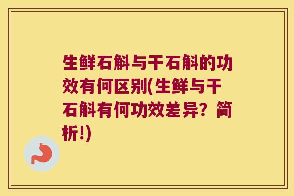 生鲜石斛与干石斛的功效有何区别(生鲜与干石斛有何功效差异？简析!)