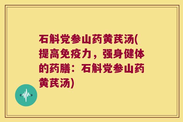 石斛党参山药黄芪汤(提高免疫力，强身健体的药膳：石斛党参山药黄芪汤)