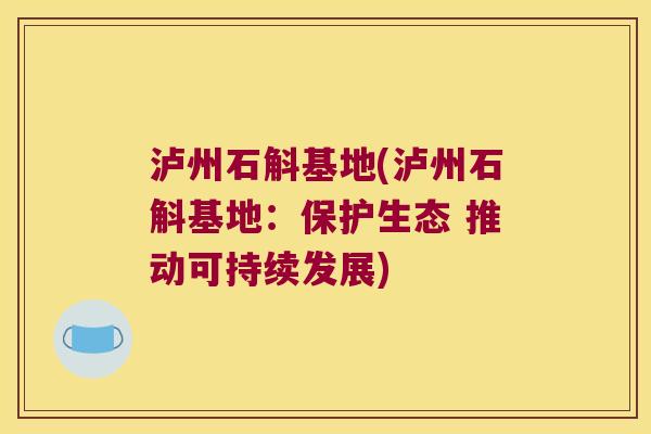 泸州石斛基地(泸州石斛基地：保护生态 推动可持续发展)
