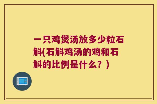 一只鸡煲汤放多少粒石斛(石斛鸡汤的鸡和石斛的比例是什么？)