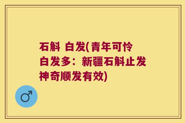 石斛 白发(青年可怜白发多：新疆石斛止发神奇顺发有效)