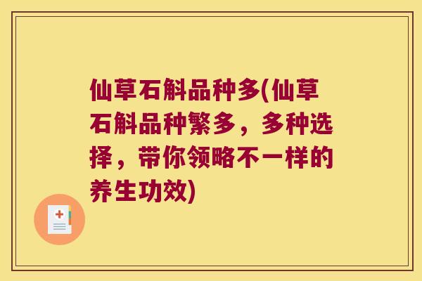 仙草石斛品种多(仙草石斛品种繁多，多种选择，带你领略不一样的养生功效)