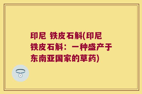 印尼 铁皮石斛(印尼铁皮石斛：一种盛产于东南亚国家的草药)