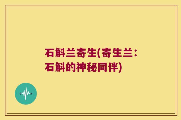 石斛兰寄生(寄生兰：石斛的神秘同伴)