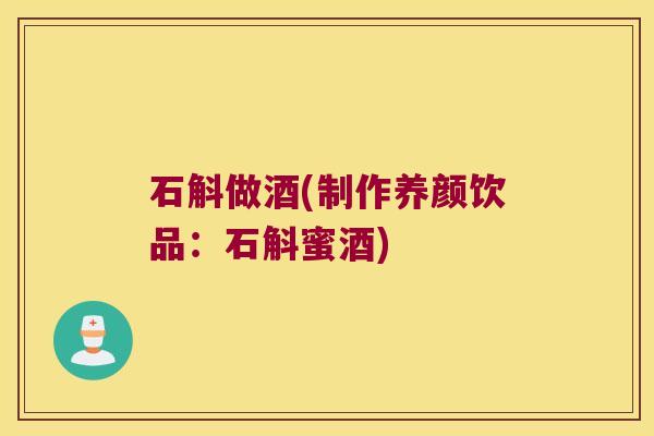 石斛做酒(制作养颜饮品：石斛蜜酒)