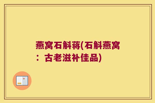 燕窝石斛蒋(石斛燕窝：古老滋补佳品)