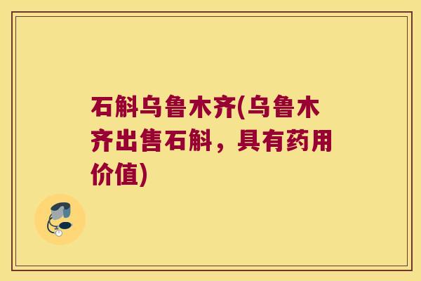 石斛乌鲁木齐(乌鲁木齐出售石斛，具有药用价值)