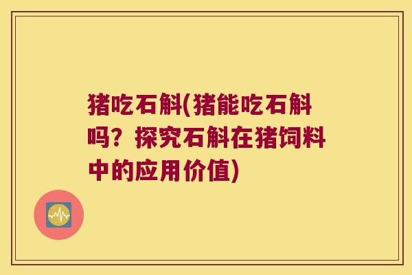 猪吃石斛(猪能吃石斛吗？探究石斛在猪饲料中的应用价值)