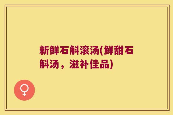 新鲜石斛滚汤(鲜甜石斛汤，滋补佳品)