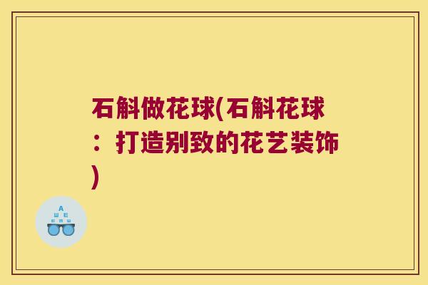 石斛做花球(石斛花球：打造别致的花艺装饰)