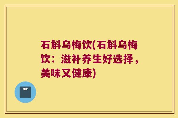 石斛乌梅饮(石斛乌梅饮：滋补养生好选择，美味又健康)