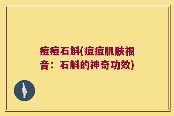 痘痘石斛(痘痘肌肤福音：石斛的神奇功效)