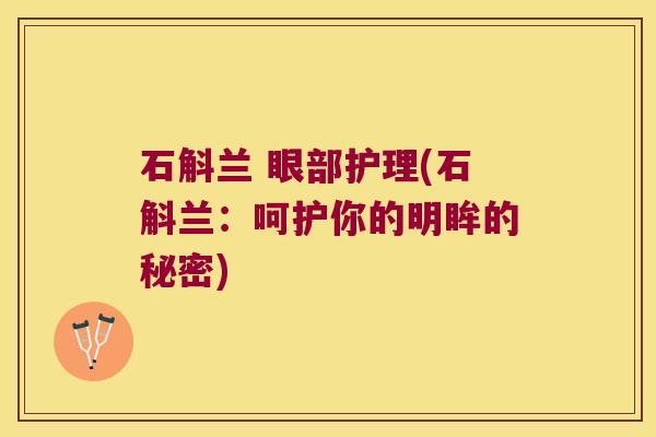 石斛兰 眼部护理(石斛兰：呵护你的明眸的秘密)